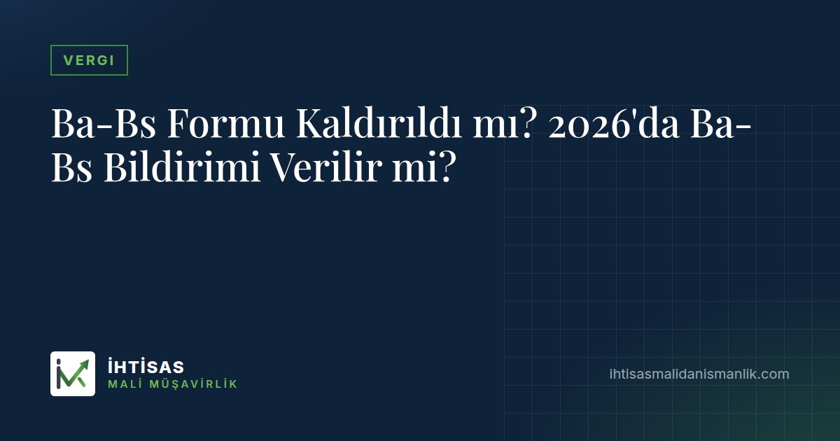 Ba-Bs Formu Kaldırıldı mı? 2026'da Ba-Bs Bildirimi Verilir mi? – İhtisas Mali Müşavirlik