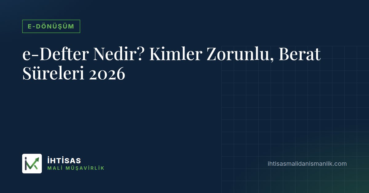 e-Defter Nedir? Kimler Zorunlu, Berat Süreleri 2026 – İhtisas Mali Müşavirlik