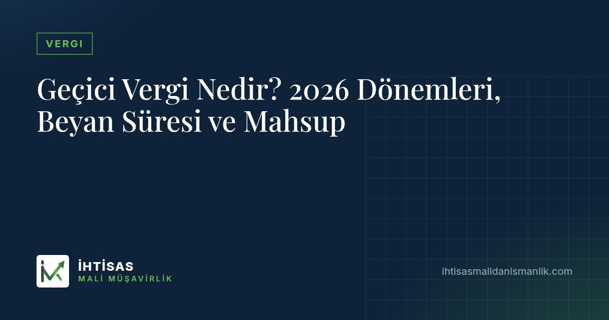 Geçici Vergi Nedir? 2026 Dönemleri, Beyan Süresi ve Mahsup – İhtisas Mali Müşavirlik