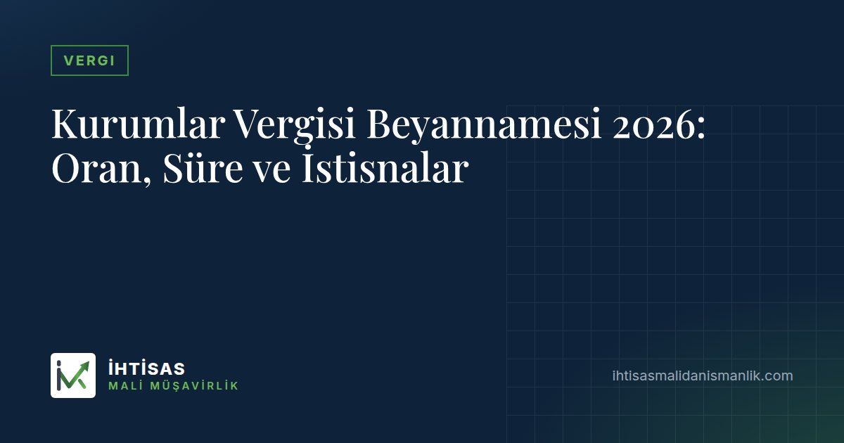 Kurumlar Vergisi Beyannamesi 2026: Oran, Süre ve İstisnalar – İhtisas Mali Müşavirlik