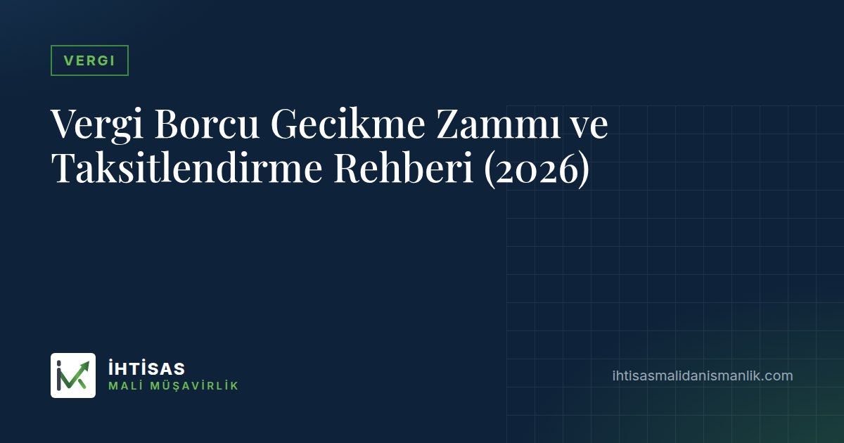 Vergi Borcu Gecikme Zammı ve Taksitlendirme Rehberi (2026) – İhtisas Mali Müşavirlik