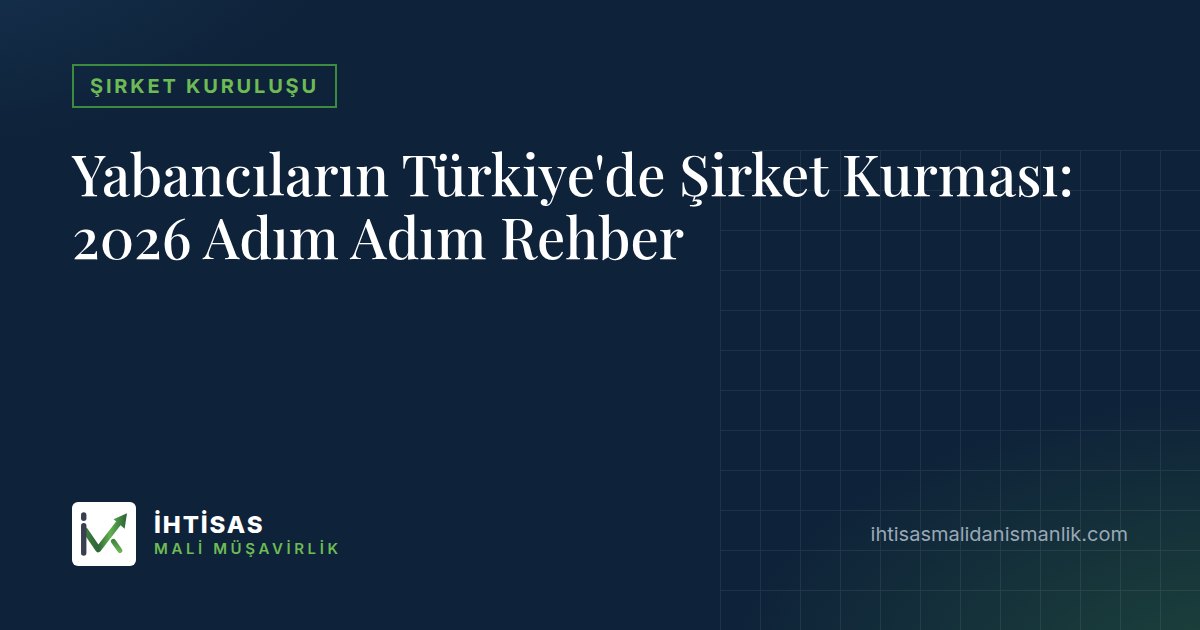 Yabancıların Türkiye'de Şirket Kurması: 2026 Adım Adım Rehber – İhtisas Mali Müşavirlik